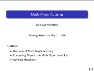 Math Major Advising

                        Nikolaus Vonessen


                Advising Retreat — May 11, 2010



Outline:
    Overview of Math Major Advising
    Contacting Majors: the Math Major Email List
    Advising Handbook


                                                   1/9
 