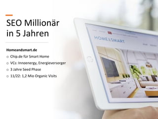 SEO Millionär
in 5 Jahren
Homeandsmart.de
o Chip.de für Smart Home
o VCs: Innoenergy, Energieversorger
o 3 Jahre Seed Phas...
