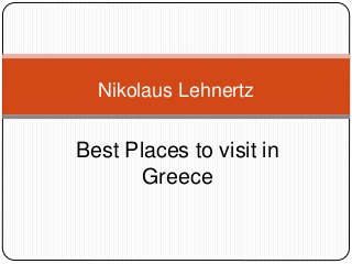 Best Places to visit in
Greece
Nikolaus Lehnertz
 