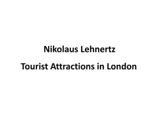 Nikolaus Lehnertz
Tourist Attractions in London
 