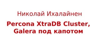 Percona XtraDB Cluster,
Galera под капотом
Николай Ихалайнен
 