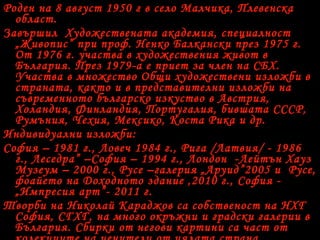 Роден на 8 август 1950 г в село Малчика, Плевенска
област.
Завършил Художествената академия, специалност
„Живопис” при проф. Ненко Балкански през 1975 г.
От 1976 г. участва в художествения живот в
България. През 1979-а е приет за член на СБХ.
Участва в множество Общи художествени изложби в
страната, както и в представителни изложби на
съвременното българско изкуство в Австрия,
Холандия, Финландия, Португалия, бившата СССР,
Румъния, Чехия, Мексико, Коста Рика и др.
Индивидуални изложби:
София – 1981 г., Ловеч 1984 г., Рига /Латвия/ - 1986
г., Леседра” –София – 1994 г., Лондон -Лейтън Хауз
Музеум – 2000 г., Русе –галерия „Аруид”2005 и Русе,
фоайето на Доходното здание ,2010 г., София -
„Импресия арт”- 2011 г.
Творби на Николай Караджов са собственост на НХГ
София, СГХГ, на много окръжни и градски галерии в
България. Сбирки от негови картини са част от
 