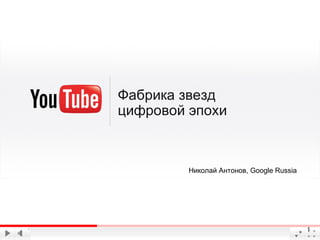 Фабрика звезд
цифровой эпохи



         Николай Антонов, Google Russia




                                          1
 