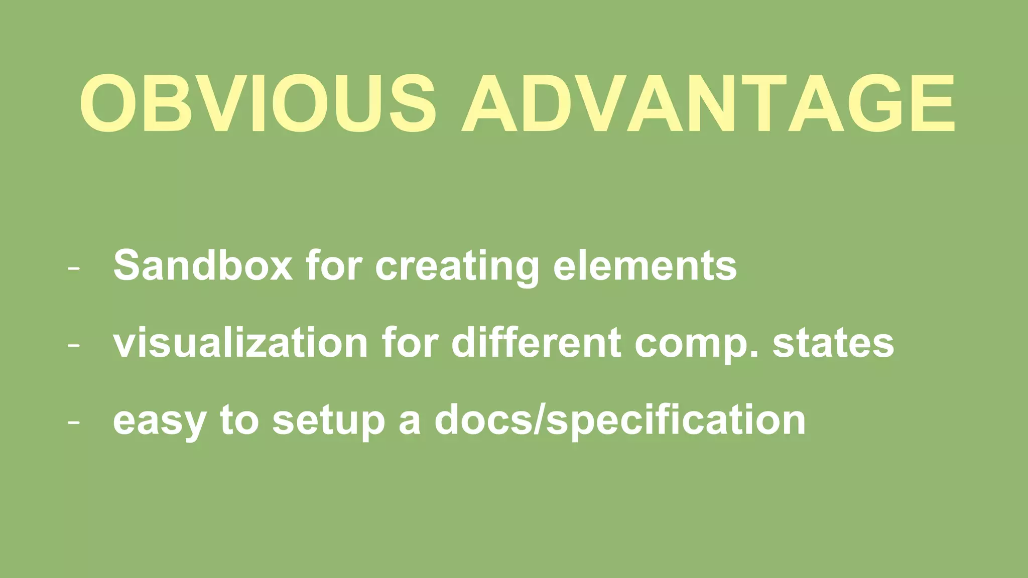 OBVIOUS ADVANTAGE
- Sandbox for creating elements
- visualization for different comp. states
- easy to setup a docs/specification
 