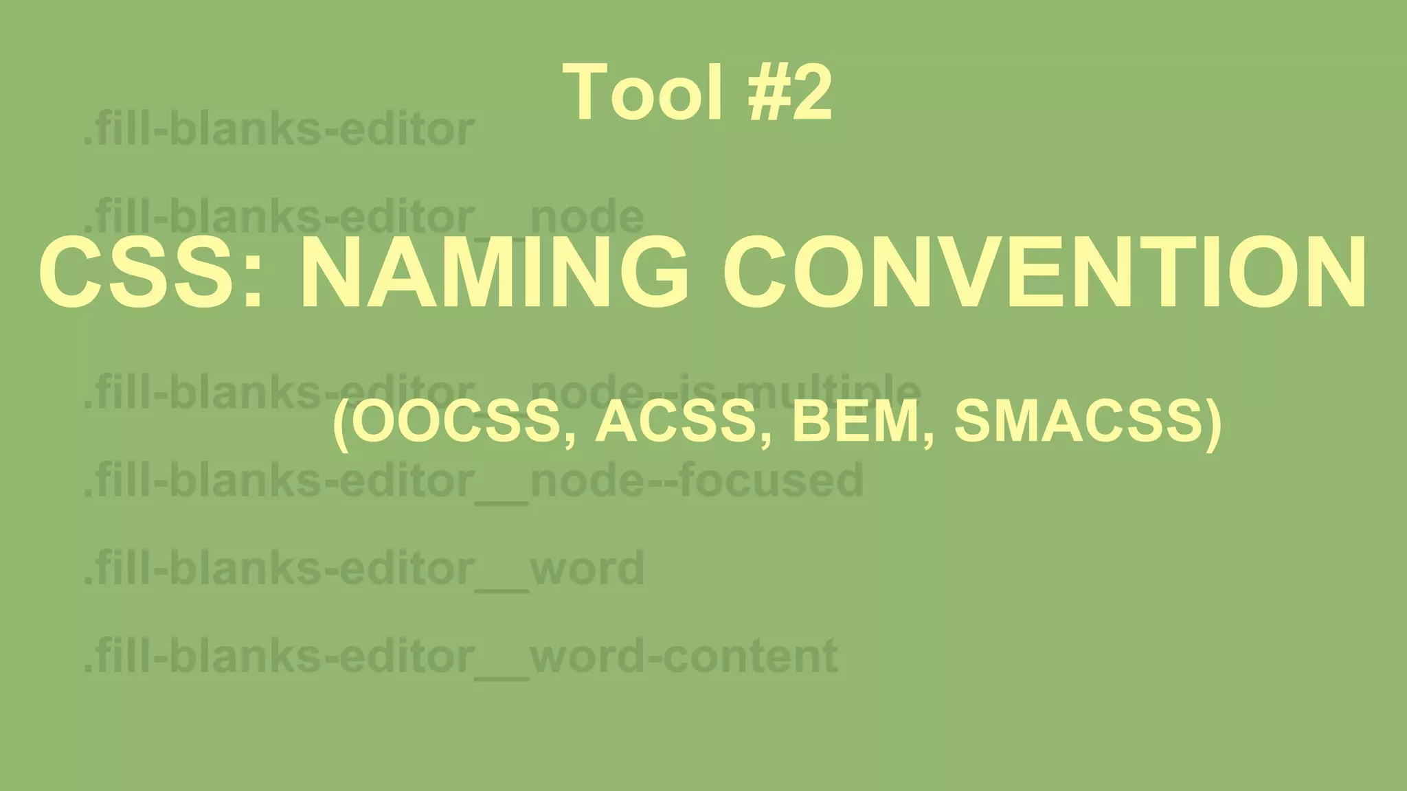 .fill-blanks-editor
.fill-blanks-editor__node
.fill-blanks-editor__node--is-multiple
.fill-blanks-editor__node--focused
.fill-blanks-editor__word
.fill-blanks-editor__word-content
CSS: NAMING CONVENTION
Tool #2
(OOCSS, ACSS, BEM, SMACSS)
 