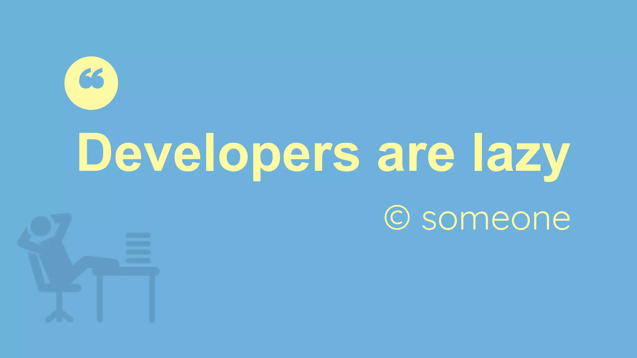 Developers are lazy
❝
© someone
 