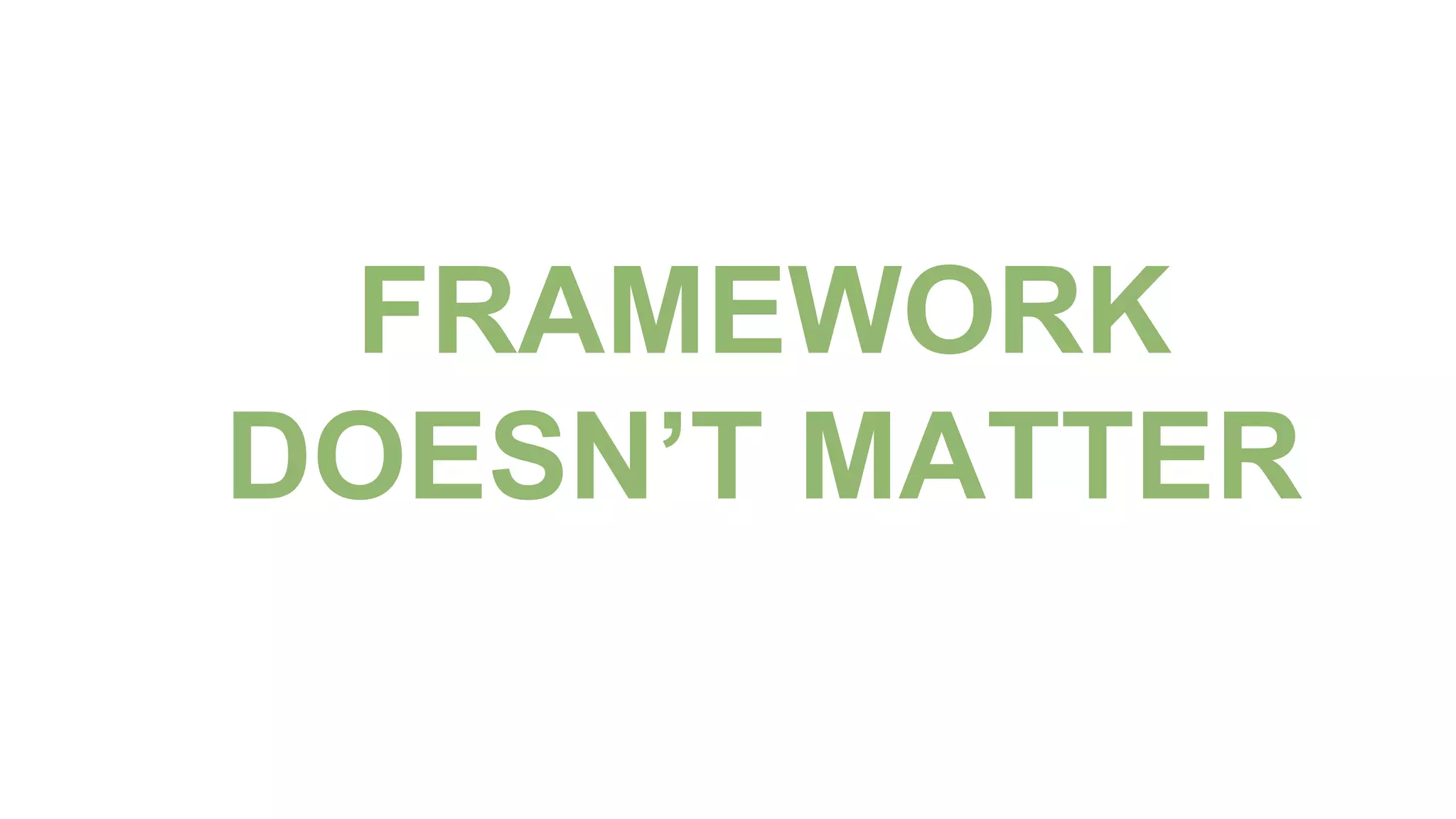 FRAMEWORK
DOESN’T MATTER
 