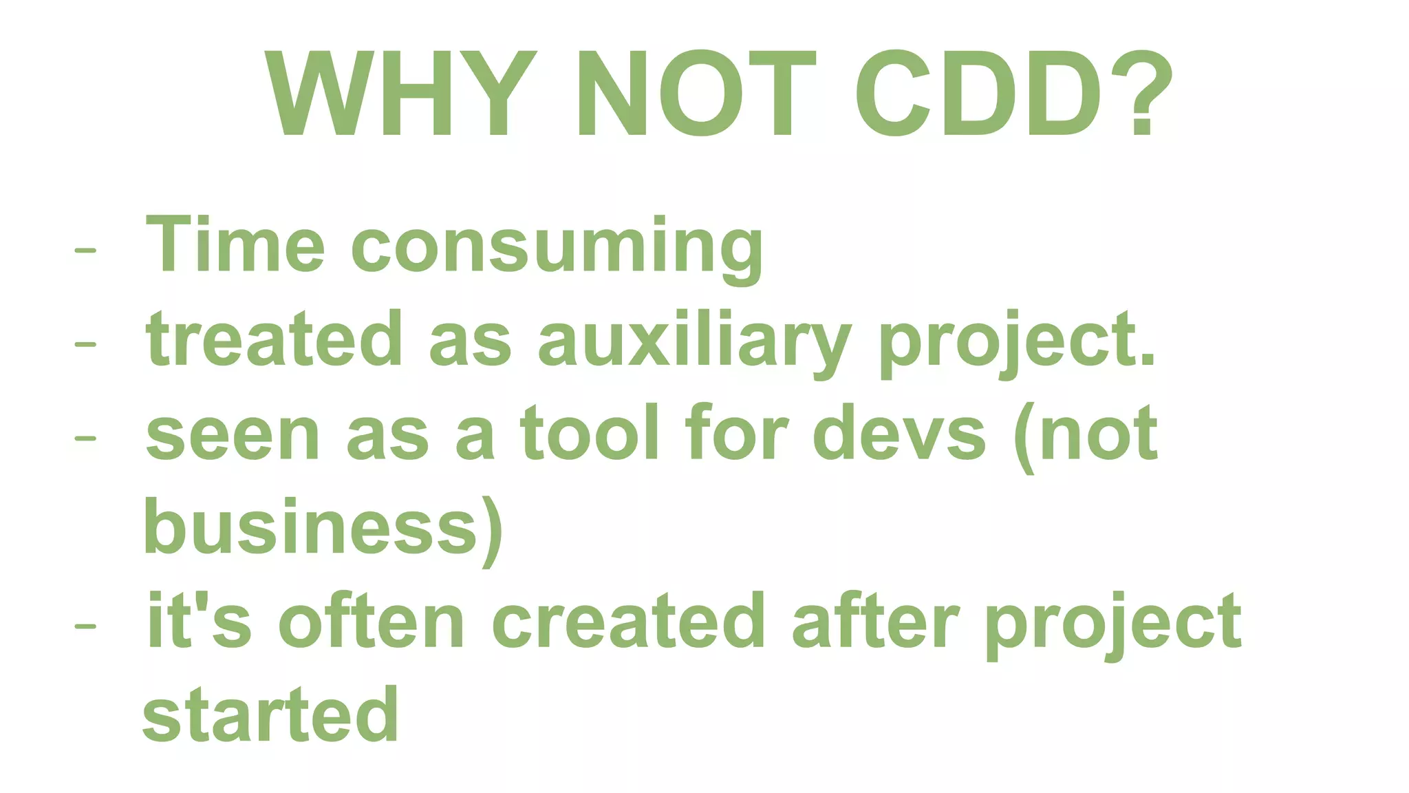 WHY NOT CDD?
- Time consuming
- treated as auxiliary project.
- seen as a tool for devs (not
business)
- it's often created after project
started
 