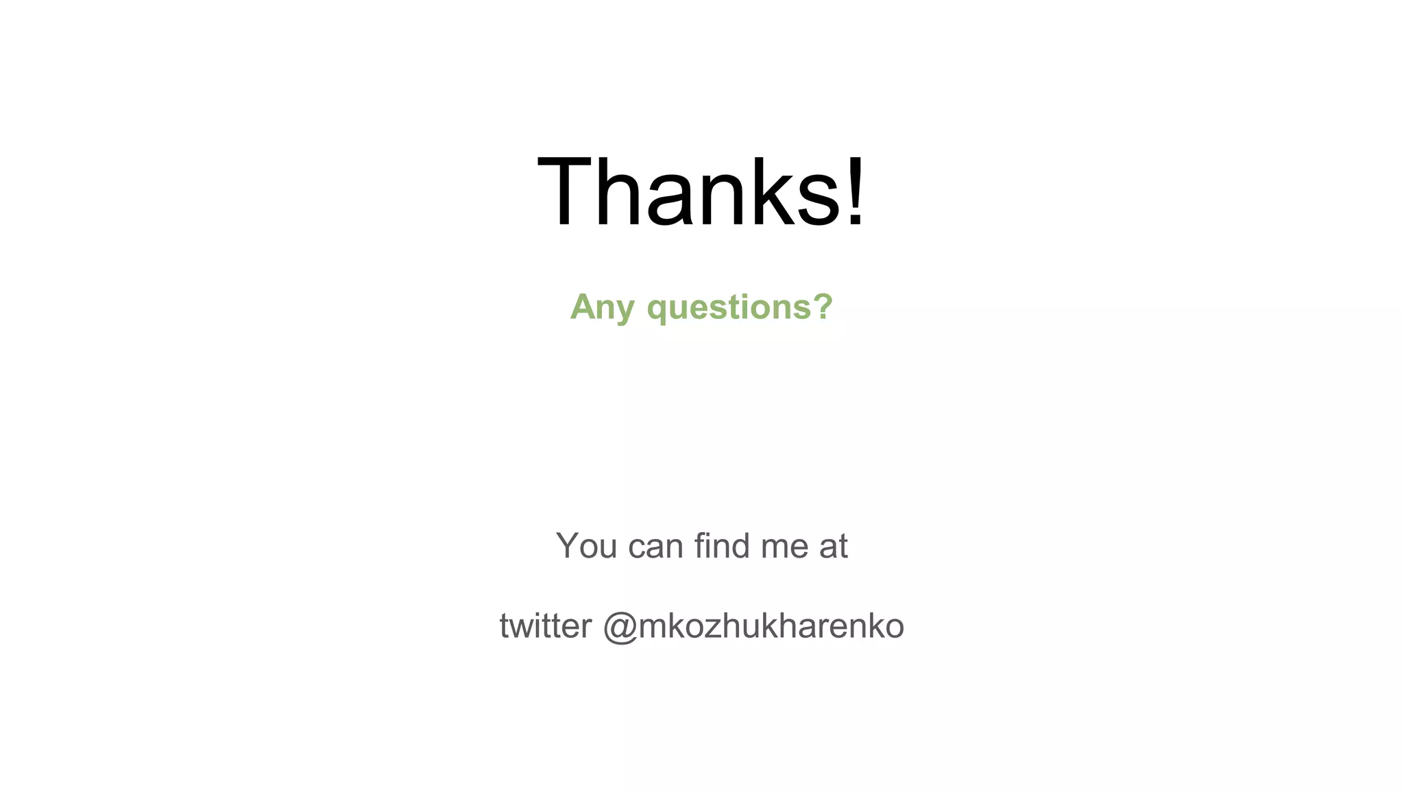 Thanks!
Any questions?
You can find me at
twitter @mkozhukharenko
 