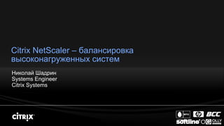 Citrix NetScaler – балансировка
высоконагруженных систем
Николай Шадрин
Systems Engineer
Citrix Systems
 