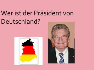 Wer ist der Präsident von
Deutschland?
 