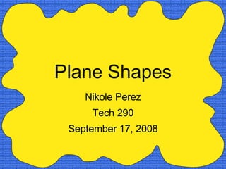 Plane Shapes Nikole Perez Tech 290 September 17, 2008 