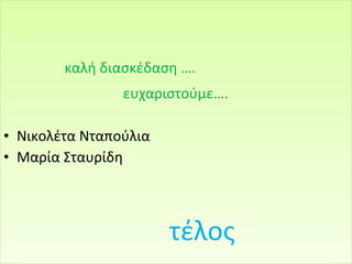 καλή διασκέδαση ….
                ευχαριστούμε….

• Νικολέτα Νταπούλια
• Μαρία Σταυρίδη



                       τέλος
 