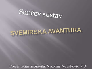 Sunčev sustav Svemirska avantura Prezentaciju napravila: Nikolina Novaković  7.D 
