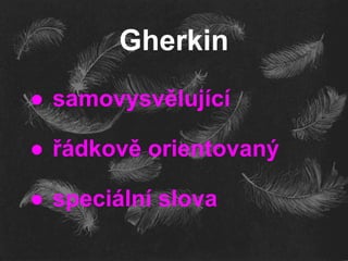 Gherkin
● samovysvělující
● řádkově orientovaný
● speciální slova
 