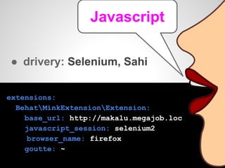 ● drivery: Selenium, Sahi
extensions:
BehatMinkExtensionExtension:
base_url: http://makalu.megajob.loc
javascript_session: selenium2
browser_name: firefox
goutte: ~
Javascript
 