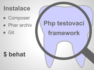 Instalace
● Composer
● Phar archiv
● Git
Php testovací
framework
$ behat
 