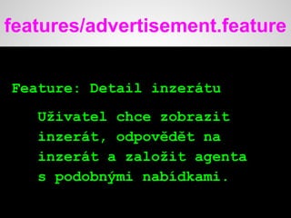 features/advertisement.feature
Feature: Detail inzerátu
Uživatel chce zobrazit
inzerát, odpovědět na
inzerát a založit agenta
s podobnými nabídkami.
 