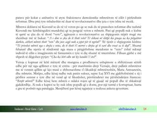 parave për kokat e anëtarëve të atyre fraksioneve demokratike mbretërore të cilët i përkrahnin
reformat. Disa prej tyre mbaheshin në duar të revolucionarëve dhe jeta e tyre ishte në rrezik.
Mbretoi deklaroi në Kuvend se do të vë veton po qe se nuk do të pranohen reformat dhe tashmë
Kuvendi me këmbëngulësi mundohej që ta pengojë veton e mbretit. Pasi që populli nuk e kishte
të qartë se çka do të thotë “veto”, agjituesit e revolucionarëve ua shpjegonin nëpër rrugë me
shembujt më të bukur: “A e dini se çka do të thotë veto? Të shkoni në shtëpi ku gruaja ua ka përgatitur
darkën, atëherë mbreti thotë “veto” dhe juve asgjë nuk u jepet për të ngrënë!” Të tjerët e shpjegonin kështu:
“Të privohet mbreti nga e drejta e vetos, do të thotë t’i merret e drejta që të varë dhe vrasë sa të dojë”. Shumë
fshatarë dhe njerëz të rëndomtë nga masa e përgjithshme mendonin se “veto” është ndonjë
individ të cilin e imagjinonin në fantazmën e tyre si diç shumë të tmerrshme. Filluan gjithë e më
shpesh të dëgjohen pytjet: “Çka ka bërë edhe më ky banditi Veto?”
Vetoja e kuptuar në këtë mënyrë dhe mungesa e prodhimeve ushqimore u shfrytëzuan sërish
edhe për një nga qëllimet e tyre të errëta - për marshimin drejt Versajit, drejt pallatit mbretëror
me të vetmin qëllim që kjo masë e shfrenueshme t’i likuidojë mbretëreshën, Maria Antoanetën,
dhe mbretin. Mirëpo, edhe kësaj radhe nuk patën sukses, sepse Luj XVI me gjakftohtësinë e tij i
përfitoi zemrat e tyre dhe në vend që të likuidohet, përshëndetet me përshëndetjen franceze:
“Rroftë mbreti!” Edhe kësaj here mbreti e ndaloi rojen që të gjuajë në popull dhe të shkaktojë
gjakderdhje. Ai nuk e kuptoi se ky nuk ishte populli që e donte, por një turmë e korruptuar, burra
e gra të poshtër nga paralagjja. Menjëherë pas kësaj ngjarjeje u realizua anketa qeveritare.

Fondacioni i Rinisë Islame — Cyrih

www.islamischen.ch

e-mail: info@islamischen.ch

124

 