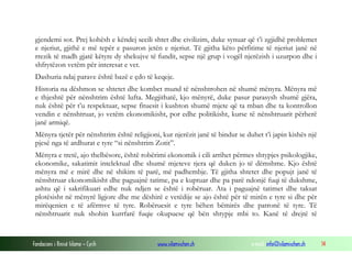 gjendemi sot. Prej kohësh e këndej secili shtet dhe civilizim, duke synuar që t’i zgjidhë problemet
e njeriut, gjithë e më tepër e pasuron jetën e njeriut. Të gjitha këto përfitime të njeriut janë në
rrezik të madh gjatë këtyre dy shekujve të fundit, sepse një grup i vogël njerëzish i uzurpon dhe i
shfrytëzon vetëm për interesat e vet.
Dashuria ndaj parave është bazë e çdo të keqeje.
Historia na dëshmon se shtetet dhe kombet mund të nënshtrohen në shumë mënyra. Mënyra më
e thjeshtë për nënshtrim është lufta. Megjithatë, kjo mënyrë, duke pasur parasysh shumë gjëra,
nuk është për t’u respektuar, sepse fituesit i kushton shumë mjete që ta mban dhe ta kontrollon
vendin e nënshtruar, jo vetëm ekonomikisht, por edhe politikisht, kurse të nënshtruarit përherë
janë armiqë.
Mënyra tjetër për nënshtrim është religjioni, kur njerëzit janë të bindur se duhet t’i japin kishës një
pjesë nga të ardhurat e tyre “si nënshtrim Zotit”.
Mënyra e tretë, ajo thelbësore, është robërimi ekonomik i cili arrihet përmes shtypjes psikologjike,
ekonomike, sakatimit intelektual dhe shumë mjeteve tjera që duken jo të dëmshme. Kjo është
mënyra më e mirë dhe në shikim të parë, më padhembje. Të gjitha shtetet dhe popujt janë të
nënshtruar ekonomikisht dhe paguajnë tatime, pa e kuptuar dhe pa parë ndonjë fuqi të dukshme,
ashtu që i sakrifikuari edhe nuk ndjen se është i robëruar. Ata i paguajnë tatimet dhe taksat
plotësisht në mënyrë ligjore dhe me dëshirë e vetëdije se ajo është për të mirën e tyre si dhe për
mirëqenien e të afërmve të tyre. Robëruesit e tyre bëhen bëmirës dhe patronë të tyre. Të
nënshtruarit nuk shohin kurrfarë fuqie okupuese që bën shtypje mbi to. Kanë të drejtë të

Fondacioni i Rinisë Islame — Cyrih

www.islamischen.ch

e-mail: info@islamischen.ch

14

 