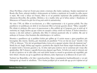 Zhan Pol-Mara u lind në Zvicër prej nënës zvicërane dhe babës sardenjas. Studjoi mjekësinë në
Bordo dhe Paris, mbrojti titullën e doktoraturës në fushën e mjekësisë në Londër ku edhe punoi
si mjek. Më vonë u kthye në Francë, filloi ta vë në praktikë mjekësinë dhe publikoi pamflete
shkencore-filozofike dhe politike. Dëshira e tij e madhe ishte që të bëhej anëtar i Akademise së
Shkencave të Francës ku për fat të keq nuk arriti të anëtarësohej.
Në vitin 1789, në fillim të revolucionit, ai e filloi veprimtarinë e tij si gazetar politik. Pas disa
pamfleteve të publikuara në dobi të revolucionit filloi ta botojë gazetën ditore “Miku i popullit”.
Për shkak të artikujve dhe eseve të pacenzuruar u dha urdhëri që të burgoset, por ai arriti që të
strehohej në Angli, kështu që pas vetëm tre muajsh u kthye sërish në Francë. E lëshoi shtresën e
mesme e cila deri atëherë e përkrahu dhe filloi t’i mbrojë punëtorët dhe të varfërit. Me anë të
artikujve të botuar e fitoi besimin dhe mbështetjen e të varfërve.
Shumica e pamfleteve që ai publikoi kishin për qëllim që t’i nxisin masat e gjera popullore për
kryengritje dhe tmerre. Kështu, për shembull, në pamfletin “C’en est fait de nous” (korrik i vitit
1790) ai shkruan: “Pesë deri më gjashtëqind koka të prera do ta sigurojnë rahatinë, lirinë dhe lumturinë tuaj”.
Sërish iku në Angli, fshihej nga organet e pushtetit dhe shpesh herë flente nëpër bodrume dhe në
të njëjtën kohë e botonte gazetën e tij. Ai ishte njëri prej nxitësve më të zemëruar për vrasje dhe
gjakderdhje. Më 9 shtator e zgjodhi Konventa deputet nga Parisi. Ai luftoi në emër të shtresës më
të ulët të njerëzve në të cilët edhe vetë nuk kishte besim se mund ta qeverisnin një republikë, për
këtë shkak i shtynte ata që ta zgjedhnin një diktator, duke shpresuar se ai diktator do të jetë vetë.
Tashmë kur Republika u bë fakt i pamohueshëm, Mara i paralajmëroi bashkatdhetarët e vet për
fatkeqësitë që mund të ndodhnin. “Do të kaloni pesëdhjetë vjet në anarki dhe nga ajo do të shpëtoni me një
Fondacioni i Rinisë Islame — Cyrih

www.islamischen.ch

e-mail: info@islamischen.ch

168

 