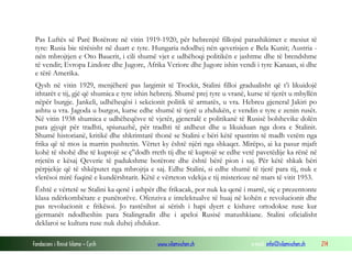 Pas Luftës së Parë Botërore në vitin 1919-1920, për hebrenjtë fillojnë parashikimet e mesiut të
tyre: Rusia bie tërësisht në duart e tyre. Hungaria ndodhej nën qeverisjen e Bela Kunit; Austria nën mbrojtjen e Oto Bauerit, i cili shumë vjet e udhëhoqi politikën e jashtme dhe të brendshme
të vendit; Evropa Lindore dhe Jugore, Afrika Veriore dhe Jugore ishin vendi i tyre Kanaan, si dhe
e tërë Amerika.
Qysh në vitin 1929, menjëherë pas largimit të Trockit, Stalini filloi gradualisht që t’i likuidojë
ithtarët e tij, gjë që shumica e tyre ishin hebrenj. Shumë prej tyre u vranë, kurse të tjerët u mbyllën
nëpër burgje. Jankeli, udhëheqësi i sekcionit politik të armatës, u vra. Hebreu gjeneral Jakiri po
ashtu u vra. Jagoda u burgos, kurse edhe shumë të tjerë u zhdukën, e vendin e tyre e zenin rusët.
Në vitin 1938 shumica e udhëheqësve të vjetër, gjeneralë e politikanë të Rusisë bolshevike dolën
para gjyqit për tradhti, spiunazhë, për tradhti të atdheut dhe u likuiduan nga dora e Stalinit.
Shumë historianë, kritikë dhe shkrimtarë thonë se Stalini e bëri këtë spastrim të madh vetëm nga
frika që të mos ia marrin pushtetin. Vërtet ky është njëri nga shkaqet. Mirëpo, ai ka pasur mjaft
kohë të shohë dhe të kuptojë se ç'’dodh rreth tij dhe të kuptojë se edhe vetë pavetëdije ka rënë në
rrjetën e kësaj Qeverie të padukshme botërore dhe është bërë pion i saj. Për këtë shkak bëri
përpjekje që të shkëputet nga mbrojtja e saj. Edhe Stalini, si edhe shumë të tjerë para tij, nuk e
vlerësoi mirë fuqinë e kundërshtarit. Këtë e vërteton vdekja e tij misterioze në mars të vitit 1953.
Është e vërtetë se Stalini ka qenë i ashpër dhe frikacak, por nuk ka qenë i marrë, siç e prezentonte
klasa ndërkombëtare e punëtorëve. Ofenziva e intelektualve të huaj në kohën e revolucionit dhe
pas revolucionit e frikësoi. Jo rastësihst ai sërish i hapi dyert e kishave ortodokse ruse kur
gjermanët ndodheshin para Stalingradit dhe i apeloi Rusisë matushkiane. Stalini oficialisht
deklaroi se kultura ruse nuk duhej zhdukur.
Fondacioni i Rinisë Islame — Cyrih

www.islamischen.ch

e-mail: info@islamischen.ch

214

 