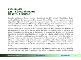 KREU I DHJETË
(CFR) - KËSHILLI PËR LIDHJE
ME BOTËN E JASHTME
Këshillin për lidhje me botën e jashtme e themeloi në vitin 1921 koloneli Eduard Haus, shok i
ngushtë, këshilltar dhe gjeni i mbrapshtë i kryetarit Vilson. Qëllimi i kësaj organizate ishte që të
përgatitë një “Qeveri botërore”. Figurat dhe organizatorët e fshehtë dhe jozyrtarë të këtij Këshilli
ishin: plaku Xhon Rokfeleri, Pol Vartburgu dhe Jakov Shifi, po ato të njëjtët që e menduan dhe e
imponuan Rezervën federale të SHBA-ve dhe tatimin në “të ardhurat e përgjithshme”.
Gjashtë vitet e para të ekzistimit të vet, Këshilli për lidhje me botën e jashtme nuk ka mund të
zhvillohet dhe ka jetuar në një gjendje latente. Pas vitit 1927 Rokfeleri filloi ta ndihmojë më
shumë në aspektin material me anë të fondaconeve të shumta të tij. Në vitin 1929 ai i dhuroi
Këshillit një pasuri në rrugën 62 në Nju-Jork ku edhe tash ndodhet selia kryesore e Këshillit për
lidhje me botën e jashtme, filiala e qeverisë së padukshme, e cila edhe sot e kësaj dite përfaqëson
frontin e bankierëve ndërkombëtarë. Organizata tjera ndërkombëtare në formë të Këshillit për
lidhje me botën e jashtme janë: Instituti mbretëror për çështje ndërkombëtare në Angli, Instituti
për lidhje ndërkombëtare në Belgjikë, Shoqëria e politikës së jashtme daneze, Instituti australian
për punë ndërkombëtare si dhe shumë përfaqësi tjera në Indi, Itali, Francë, Jugosllavi, Greqi,
Turqi.
Të gjitha këto organizata kanë emra të ndryshëm, por për nga përmbajtja janë të njëjta. Të gjitha
këto janë të krijuara nga “fuqia e padukshme” dhe qëllimi i tyre është të punojnë për idetë e saj në
Fondacioni i Rinisë Islame — Cyrih

www.islamischen.ch

e-mail: info@islamischen.ch

230

 