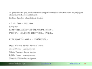 Të gjithë ministrat tjerë, zëvendësministrat dhe personalitetet që zenin funksionet më përgjegjëse
ishin anëtarë të Komisionit Trilateral.
Struktura themelore trilaterale është siç vijon:
VËLLAZËRIA FINANCIARE
NJU-JORK
KOMITETI EKZEKUTUES TRILATERAL I SHBA-ve
JAPONIA… KOMISIONI TRILATERAL… EVROPA
KOMISIONI TRILATERAL - UDHËHEQËSIA
Dejvid Rokfeleri - kryetar i Amerikës Veriore
Zhorzh Bertoni - kryetar evropian
Takeshi Vatanabe - kryetar japonez
Exhidio Ortona - kryetar evropian
Nobukiho Ushiba - kryetar japonez
Fondacioni i Rinisë Islame — Cyrih

www.islamischen.ch

e-mail: info@islamischen.ch

236

 