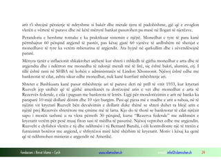 arit t’i shtojnë përzierje të ndryshme si bakër dhe metale tjera të padobishme, gjë që e zvoglon
vlerën e vërtetë të parave dhe në këtë mënyrë bankat pasurohen pa masë në llogari të njerëzve.
Perandoria e hershme romake e ka praktikuar sistemin e njëjtë. Monedhat e tyre të para kanë
përmbajtur 60 përqind argjend të pastër, pas kësaj gjatë 60 vjetëve të ardhshëm në shenjat e
monedhave të tyre ka vetëm mbeturina të argjendit. Ata hyjnë në qarkullim dhe i zëvendësojnë
paratë.
Mënyra tjetër e inflacionit shkaktohet atëherë kur shteti i mbledh të gjitha monedhat e arta dhe të
argjendta dhe i ndërron me monedha të ndonjë metali më të lirë, siç është bakri, alumini, etj. I
tillë është rasti në SHBA në kohën e administratës së Lindon Xhonsonit. Njësoj është edhe me
banknotat të cilat, ashtu sikur edhe monedhat, nuk kanë kurrfarë mbështetje ari.
Shtetet e Bashkuara kanë pasur mbështetje ari të parave deri në prill të vitit 1933, kur kryetari
Ruzvelt jep urdhër që të gjithë amerikanët ta dorëzojnë arin e vet dhe monedhat e arta të
Rezervës federale, e cila i paguan me banknota të letrës. Ligji për mosdorëzimin e arit në banka ka
paraparë 10 mijë dollarë dënim dhe 10 vjet burgim. Pasi që pjesa më e madhe e arit u tubua, në të
njëjtin vit kryetari Ruzvelt bën devalvimin e dollarit duke thënë se shteti duhet ta blejë arin e
njëjtë prej Rezervës shtetërore me çmime më të larta. Kjo do të thotë se banknotat të cilat njrëzit
sapo i morën tashmë u ra vlera përreth 30 përqind, kurse “Rezerva federale” me ndihmën e
kryetarit vetëm për pesë muaj fiton sasi të mëdha të pasurisë. Njësoj veprohet edhe me argjendin.
Ruzvelti e dyfishoi vlerën e tij dhe ndihmësi i tij Bernard Baruhi, i cili kontrollonte një të tretën e
furnizimit botëror me argjend, e shfrytëzoi mirë këtë shërbim të kryetarit. Motiv i kësaj ka qenë
që të ndihmohen minierat e argjendit në Amerikë.
Fondacioni i Rinisë Islame — Cyrih

www.islamischen.ch

e-mail: info@islamischen.ch

24

 