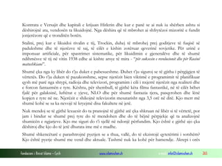 Kontrata e Versajit dhe kapitali e krijuan Hitlerin dhe kur e panë se ai nuk iu shërben ashtu si
dëshirojnë ata, vendosën ta likuidojnë. Nga dëshira që të mbrohet ai shfrytëzoi mizoritë e fundit
jonjerëzore që e tronditën botën.
Stalini, prej kur e likuidoi rivalin e tij, Trockin, duhej të mbrohej prej goditjeve të fuqisë së
padukshme dhe të njerëzve të saj, të cilët e kishin zotëruar qeverinë sovjetike. Për urinë e
imponuar artificiale, për spastrimet sistematike, për likuidimin e gjeneralëve dhe të shumë
ndihmësve të tij në vitin 1938 edhe ai kishte arsye të mira - “për suksesin e revolucionit dhe për Rusinë
matushkiane”.
Shumë çka nga ky libër do t’ju duket e pabesueshme. Duhet t’ju siguroj se të gjitha i përgjigjen të
vërtetës. Do t’ju duken të pazakonshme, sepse njerëzit bien viktimë e programimit të planifikuar
qysh më parë nga shtypi, radioja dhe televizori, programim i cili i nxjerrë njerëzit nga realiteti dhe
e forcon fantazmën e tyre. Kështu, për shembull, të gjithë këta filma fantastikë, në të cilët bëhet
fjalë për galaksinë, luftërat e yjeve, NLO dhe për shumë fantazia tjera, pasqyrohen dhe lënë
kopjen e tyre në ne. Njerëzit e shikojnë televizorin mesatarisht nga 3,5 orë në ditë. Kjo merr më
shumë kohë se sa ka nevojë të kryejmë disa fakultete në jetë.
Nuk mendoj se të gjithë lexuesit do ta pranojnë të gjithë atë çka shkruan në libër si të vërtetë, por
jam i bindur se shumë prej tyre do të mendohen dhe do të bëjnë përpjekje që ta analizojnë
shumicën e ngjarjeve. Kjo me siguri do t’i sjellë në ndonjë përfundim. Kjo është e gjithë ajo çka
dëshiroj dhe kjo do të jetë dhurata ime më e madhe.
Shumë shkencëtarë e parashtrojnë pyetjen se a thua, vallë, do të ekzistojë qytetërimi i sotshëm?
Kjo është pyetje shumë me vend dhe aktuale. Tashmë nuk ka kohë për hamendje. Akrepi i orës
Fondacioni i Rinisë Islame — Cyrih

www.islamischen.ch

e-mail: info@islamischen.ch

265

 