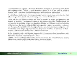 Mbasi njerëzit nuk e kuptojnë këtë sistem eksploatimi, ata lejojnë të grabiten egërsisht. Bankat
bënë ekspropriacionin e mijëra tokave të farmerëve, për shkak se ata nuk qenë në gjendje t’i
paguajnë këstet e mara hua. Shumë njerëz i humbën të gjithë mallërat dhe kursimet.
Të njëjtat banka të cilat vetë i shtypnin paratë, e pohonin se nuk ka para, pas vetëm disa vitesh
lëshuan në qarkullim miliarda dollarë dhe e përgatitën Luftën e Dytë Botërore.
Vetëm për disa vjet SHBA-të kalojnë prej njërit ekstremitet në tjetrin, prej papunësisë dhe
bllokimit të tërësishëm - në kapacitet të plotë të prodhimtarisë luftarake. Përderisa farmat nuk
kanë mundur të prodhojnë ushqim për popullatën, fabrikat kanë filluar të prodhojnë në sasi të
mëdha uniforma dhe rezerva luftarake. Lëshuarja e papritur e parave në qarkullim rrënjësisht e
ndryshon jetën. Farmerët fillojnë t’i shesin prodhimet e tyre, fabrikat e organizojnë punën e tyre
me ndërrime, sërish fillojnë të punojnë minierat. Depresioni merr fund. E vërteta del në shesh mungesa e parave që e shkaktuan bankat e shkaktoi depresionin.
Ky dhe shumë shembuj tjerë dëshmojnë se paratë duhet të prodhohen dhe të kontrollohen vetëm
nga shteti i cili i mbron interesat e banorëve të vet.
Në SHBA rasti është krejtësisht i kundërt. Paratë prodhohen dhe kontrollohen prej Rezervës
federale e cila nuk është asgjë tjetër, por vetëm një organizatë private.

Fondacioni i Rinisë Islame — Cyrih

www.islamischen.ch

e-mail: info@islamischen.ch

28

 