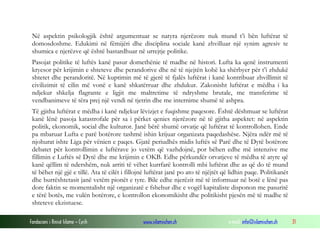 Në aspektin psikologjik është argumentuar se natyra njerëzore nuk mund t’i bën luftërat të
domosdoshme. Edukimi në fëmijëri dhe disciplina sociale kanë zhvilluar një synim agresiv te
shumica e njerëzve që është bastardhuar në urrejtje politike.
Pasojat politike të luftës kanë pasur domethënie të madhe në histori. Lufta ka qenë instrumenti
kryesor për krijimin e shteteve dhe perandorive dhe në të njejtën kohë ka shërbyer për t’i zhdukë
shtetet dhe perandoritë. Në kuptimin më të gjerë të fjalës luftërat i kanë kontribuar zhvillimit të
civilizimit të cilin më vonë e kanë shkatërruar dhe zhdukur. Zakonisht luftërat e mëdha i ka
ndjekur shkelja flagrante e ligjit me maltretime të ndryshme brutale, me transferime të
vendbanimeve të tëra prej një vendi në tjetrin dhe me internime shumë të ashpra.
Të gjitha luftërat e mëdha i kanë ndjekur lëvizjet e fuqishme paqesore. Është dëshmuar se luftërat
kanë lënë pasoja katastrofale për sa i përket qenies njerëzore në të gjitha aspektet: në aspektin
politik, ekonomik, social dhe kulturor. Janë bërë shumë orvatje që luftërat të kontrollohen. Ende
pa mbaruar Lufta e parë botërore tashmë ishin krijuar organizata paqedashëse. Njëra ndër më të
njohurat ishte Liga për vënien e paqes. Gjatë periudhës midis luftës së Parë dhe të Dytë botërore
debatet për kontrollimin e luftërave jo vetëm që vazhdojnë, por bëhen edhe më intenzive me
fillimin e Luftës së Dytë dhe me krijimin e OKB. Edhe përkundër orvatjeve të mëdha të atyre që
kanë qëllim të ndershëm, nuk arriti të vëhet kurrfarë kontrolli mbi luftërat dhe as që do të mund
të bëhet një gjë e tillë. Ata të cilët i fillojnë luftërat janë po ato të njëjtët që lidhin paqe. Politikanët
dhe burrështetasit janë vetëm pionët e tyre. Bile edhe njerëzit më të informuar në botë e lënë pas
dore faktin se momentalisht një organizatë e fshehur dhe e vogël kapitaliste disponon me pasuritë
e tërë botës, me vulën botërore, e kontrollon ekonomikisht dhe politikisht pjesën më të madhe të
shteteve ekzistuese.
Fondacioni i Rinisë Islame — Cyrih

www.islamischen.ch

e-mail: info@islamischen.ch

31

 