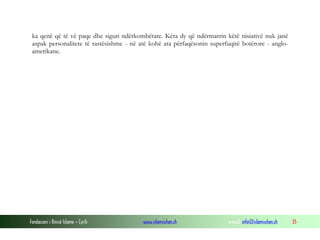 ka qenë që të vë paqe dhe siguri ndërkombëtare. Këta dy që ndërmarrin këtë nisiativë nuk janë
aspak personalitete të rastësishme - në atë kohë ata përfaqësonin superfuqitë botërore - angloamerikane.

Fondacioni i Rinisë Islame — Cyrih

www.islamischen.ch

e-mail: info@islamischen.ch

35

 
