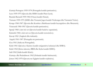 Guineja Portugeze 1959-1974 (Portugalia kundër partizanëve).
Laos 1959-1975 (Qeveria dhe SHBA kundër Patet Laoit).
Ruanda-Burundi 1959-1964 (Vituza kundër Hutuit).
Vietnam 1959-1975 (SHBA dhe Vietnami Jugor kundër Vietkongut dhe Vietnamit Verior).
Kongo 1960-1967 (Qeveria dhe Kombet e Bashkuara kundër kryengritësve dhe Mutenerit).
Venezuelë 1960-1967 (Qeveria kundër partizanëve).
Spanjë 1960 e deri më sot (Qeveria kundër baskëve separatistë).
Kulumbi 1960 e deri më sot (Qeveria kundër terroristëve).
Kuvajt 1961 (Anglezët dhe irakianët).
Angolë 1961-1967 (Portugalia me partizanët).
Goa 1961 (India me Portugalinë).
Kubë 1961 (Qeveria e Kastros kundër emigrantëve kubanezë dhe SHBA).
Kubë 1962 (Kriza raketore, BRSS dhe Kuba kundër SHBA).
Indi 1962 (India kundër Kinës).
Guineja e Re Perëndimore 1962 (Holanda kundër Indonezisë).
Jemen 1962-1970 (Qeveria me Egjiptin kundër rojalistëve).
Fondacioni i Rinisë Islame — Cyrih

www.islamischen.ch

e-mail: info@islamischen.ch

45

 