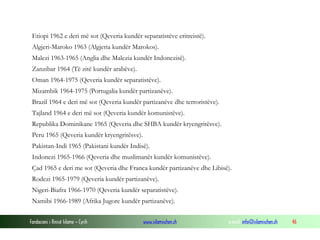 Etiopi 1962 e deri më sot (Qeveria kundër separatistëve eritreistë).
Algjeri-Maroko 1963 (Algjeria kundër Marokos).
Malezi 1963-1965 (Anglia dhe Malezia kundër Indonezisë).
Zanzibar 1964 (Të zitë kundër arabëve).
Oman 1964-1975 (Qeveria kundër separatistëve).
Mizambik 1964-1975 (Portugalia kundër partizanëve).
Brazil 1964 e deri më sot (Qeveria kundër partizanëve dhe terroristëve).
Tajland 1964 e deri më sot (Qeveria kundër komunistëve).
Republika Dominikane 1965 (Qeveria dhe SHBA kundër kryengritësve).
Peru 1965 (Qeveria kundër kryengritësve).
Pakistan-Indi 1965 (Pakistani kundër Indisë).
Indonezi 1965-1966 (Qeveria dhe muslimanët kundër komunistëve).
Çad 1965 e deri me sot (Qeveria dhe Franca kundër partizanëve dhe Libisë).
Rodezi 1965-1979 (Qeveria kundër partizanëve).
Nigeri-Biafra 1966-1970 (Qeveria kundër separatistëve).
Namibi 1966-1989 (Afrika Jugore kundër partizanëve).
Fondacioni i Rinisë Islame — Cyrih

www.islamischen.ch

e-mail: info@islamischen.ch

46

 