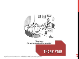 24
THANK YOU!
http://psychsciencenotes.blogspot.co.at/2013/07/grounded-vs-embodied-cognition.html
 