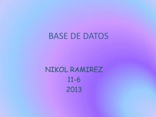 BASE DE DATOS
NIKOL RAMIREZ
11-6
2013
 