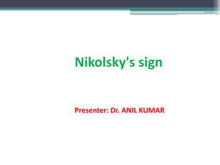 Nikolsky's sign
Presenter: Dr. ANIL KUMAR
 