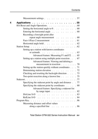 Contents


           Measurement settings .    . .   . .   . .   . .   . .   . .   . 57
4   Applications . . . . . . . . . . . . . . . . . . . . 59
    HA Reset and Angle Operations . . . . . . . . . . . . . . . 60
           Setting the horizontal angle to 0 . . . . . . . . . . 60
           Entering the horizontal angle . . . . . . . . . . . 60
           Recording a foresight point after
                  repeat angle measurement . . . . . . . . . 60
           Face-1/Face-2 measurement . . . . . . . . . . . 61
           Horizontal angle hold . . . . . . . . . . . . . . 62
    Station Setup. . . . . . . . . . . . . . . . . . . . . . . . 62
           Setting up a station with known coordinates
                  or azimuth. . . . . . . . . . . . . . . . 63
                      Advanced feature: Measuring F1 and F2 . . . 65
           Setting up a station using multiple point resection . . . 67
                      Advanced feature: Viewing and deleting a
                          measurement in resection . . . . . . . . . 70
           Setting up the station quickly without coordinates . . . 71
           Determining station elevation . . . . . . . . . . . 72
           Checking and resetting the backsight direction . . . . 73
           Two-point resection along a known line . . . . . . . 75
    Stakeout . . . . . . . . . . . . . . . . . . . . . . . . . . 77
           Specifying the stakeout point by angle and distance . . 77
           Specifying the stakeout point by coordinates . . . . . 80
                      Advanced feature: Specifying a stakeout list
                          by range input . . . . . . . . . . . . . . . 82
           DivLine S-O . . . . . . . . . . . . . . . . . 83
           RefLine S-O . . . . . . . . . . . . . . . . . 84
    Program Key. . . . . . . . . . . . . . . . . . . . . . . . 86
           Measuring distance and offset values
                  along a specified line . . . . . . . . . . . 86


                  Total Station DTM-502 Series Instruction Manual xv
 