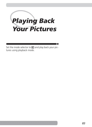 Playing Back
     Your Pictures

Set the mode selector to   and play back your pic-
tures using playback mode.




                                                     83
 