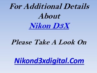 For Additional Details
       About
     Nikon D3X
Please Take A Look On

 Nikond3xdigital.Com
 