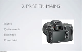 2. PRISE EN MAINS

• Intuitive
• Qualité
• Ecran

avancée

ﬁdèle

• Connectivité

vendredi 18 octobre 13

 