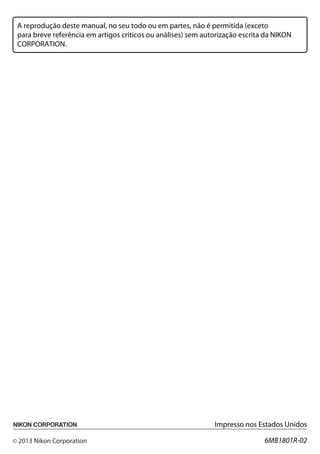 A reprodução deste manual, no seu todo ou em partes, não é permitida (exceto
para breve referência em artigos críticos ou análises) sem autorização escrita da NIKON
CORPORATION.
Impresso nos Estados Unidos
6MB1801R-02
CÂMERA DIGITAL
Manual do usuário
Pb
Pb
 