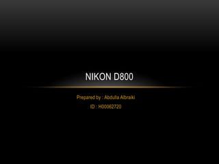 Prepared by : Abdulla Albraiki
ID : H00062720
NIKON D800
 