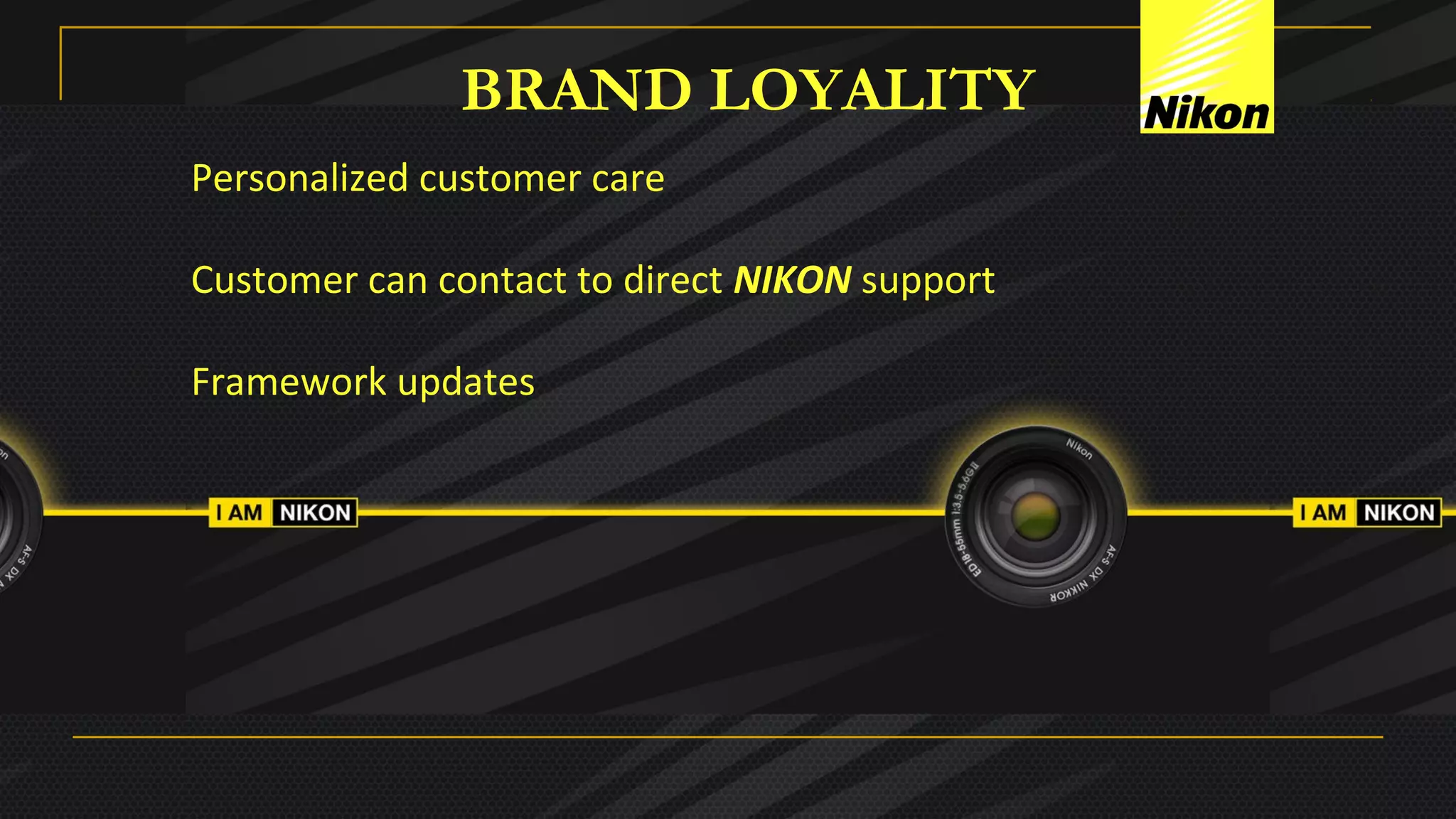 BRAND LOYALITY
Personalized customer care
Customer can contact to direct NIKON support
Framework updates
 