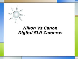 Nikon Vs Canon
Digital SLR Cameras
 