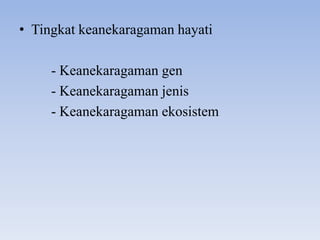 • Tingkat keanekaragaman hayati

     - Keanekaragaman gen
     - Keanekaragaman jenis
     - Keanekaragaman ekosistem
 