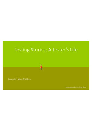 Testing Stories: A Tester’s Life
Presenter: Nikos Chaldeos
Animations © Flip Flop Flyin
 