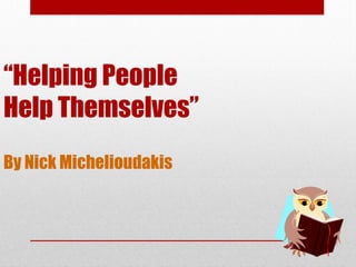 “Helping People
Help Themselves”
By Nick Michelioudakis
 