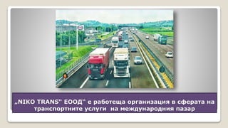 „NIKO TRANS“ ЕООД“ е работеща организация в сферата на
транспортните услуги на международния пазар
 